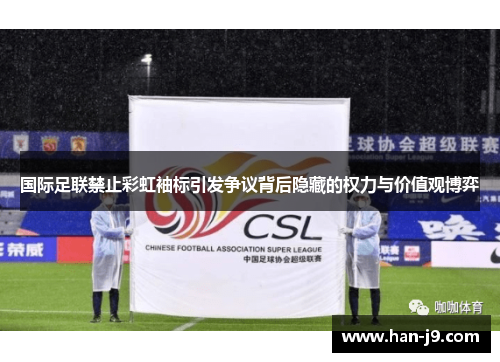 国际足联禁止彩虹袖标引发争议背后隐藏的权力与价值观博弈