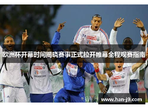 欧洲杯开幕时间揭晓赛事正式拉开帷幕全程观赛指南