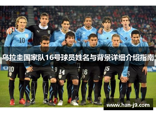 乌拉圭国家队16号球员姓名与背景详细介绍指南