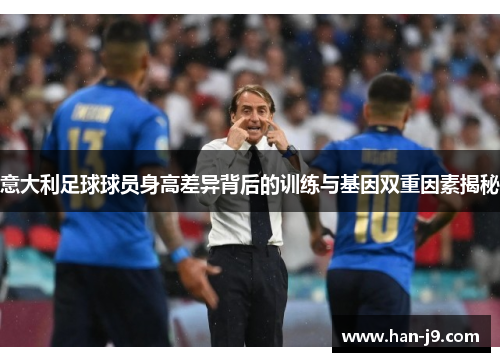 意大利足球球员身高差异背后的训练与基因双重因素揭秘