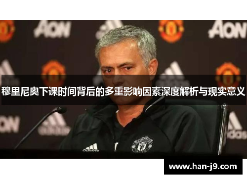 穆里尼奥下课时间背后的多重影响因素深度解析与现实意义