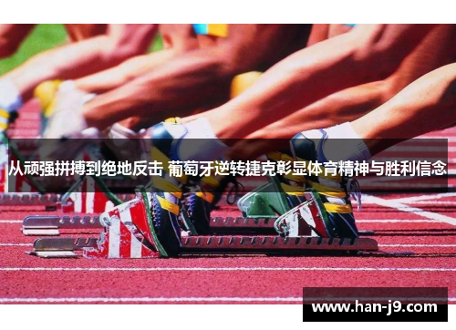 从顽强拼搏到绝地反击 葡萄牙逆转捷克彰显体育精神与胜利信念