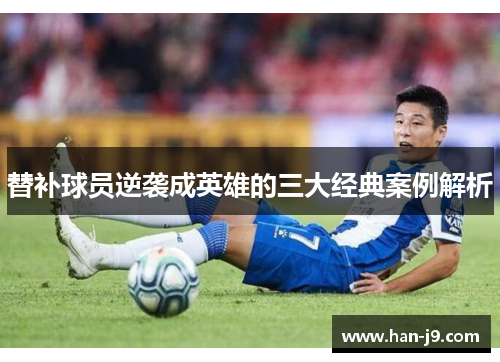 替补球员逆袭成英雄的三大经典案例解析