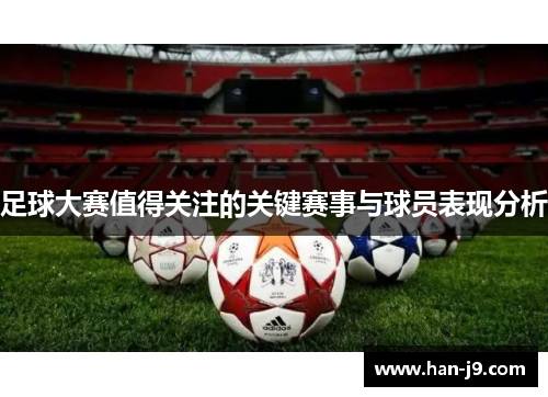 足球大赛值得关注的关键赛事与球员表现分析