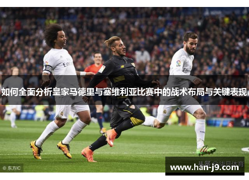 如何全面分析皇家马德里与塞维利亚比赛中的战术布局与关键表现