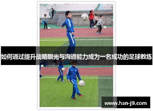 如何通过提升战略眼光与沟通能力成为一名成功的足球教练