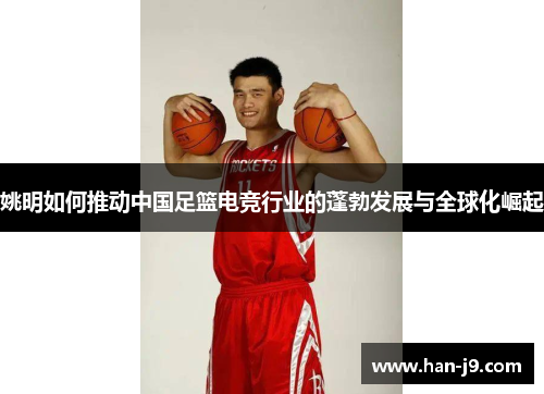姚明如何推动中国足篮电竞行业的蓬勃发展与全球化崛起