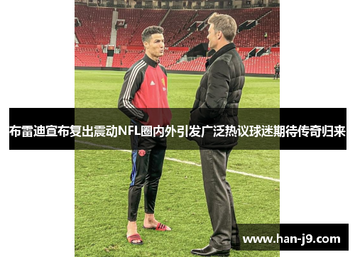 布雷迪宣布复出震动NFL圈内外引发广泛热议球迷期待传奇归来