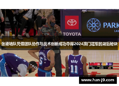 张德培队凭借团队协作与战术创新成功夺得2024澳门冠军的背后秘诀