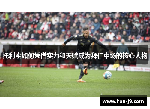 托利索如何凭借实力和天赋成为拜仁中场的核心人物