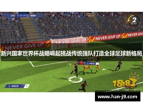 新兴国家世界杯战略崛起挑战传统强队打造全球足球新格局