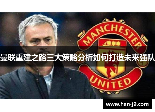曼联重建之路三大策略分析如何打造未来强队 曼联重建之路三大策略分析如何打造未来强队