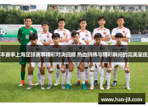 本赛季上海足球赛事精彩对决回顾 热血拼搏与精彩瞬间的完美呈现