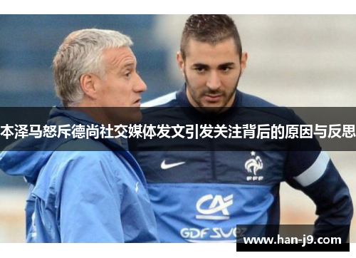 本泽马怒斥德尚社交媒体发文引发关注背后的原因与反思