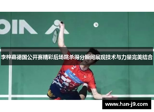 李梓嘉德国公开赛精彩后场跳杀得分瞬间展现技术与力量完美结合