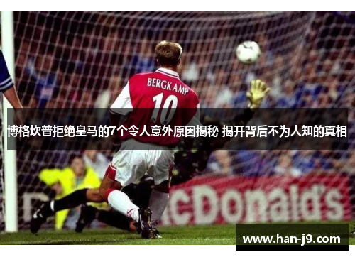 博格坎普拒绝皇马的7个令人意外原因揭秘 揭开背后不为人知的真相