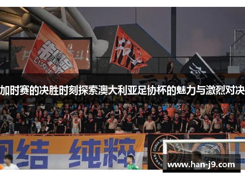 加时赛的决胜时刻探索澳大利亚足协杯的魅力与激烈对决