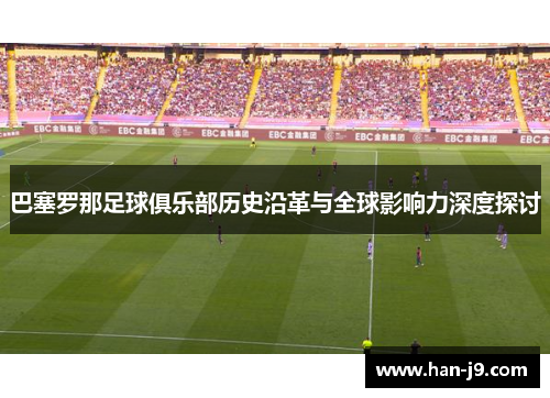 巴塞罗那足球俱乐部历史沿革与全球影响力深度探讨