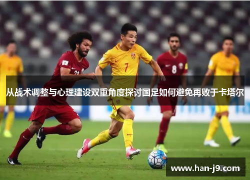 从战术调整与心理建设双重角度探讨国足如何避免再败于卡塔尔