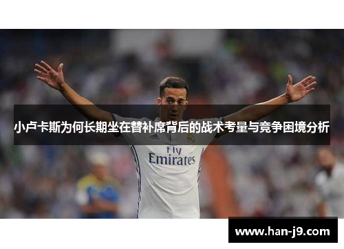 小卢卡斯为何长期坐在替补席背后的战术考量与竞争困境分析