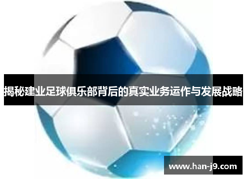 揭秘建业足球俱乐部背后的真实业务运作与发展战略 揭秘建业足球俱乐部背后的真实业务运作与发展战略