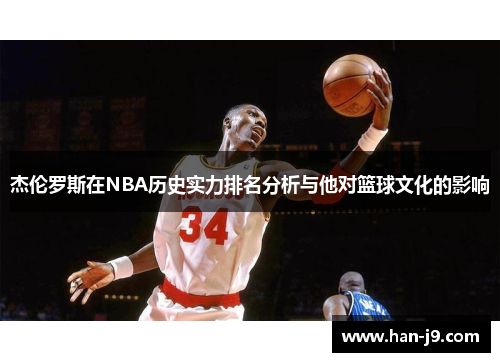 杰伦罗斯在NBA历史实力排名分析与他对篮球文化的影响 杰伦罗斯在NBA历史实力排名分析与他对篮球文化的影响
