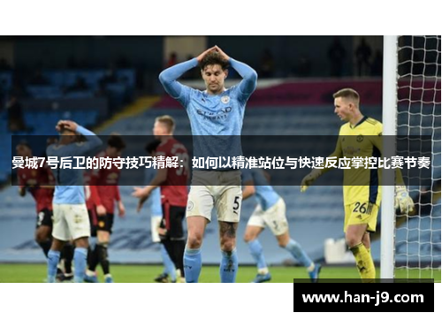 曼城7号后卫的防守技巧精解:如何以精准站位与快速反应掌控比赛节奏 曼城7号后卫的防守技巧精解:如何以精准站位与快速反应掌控比赛节奏