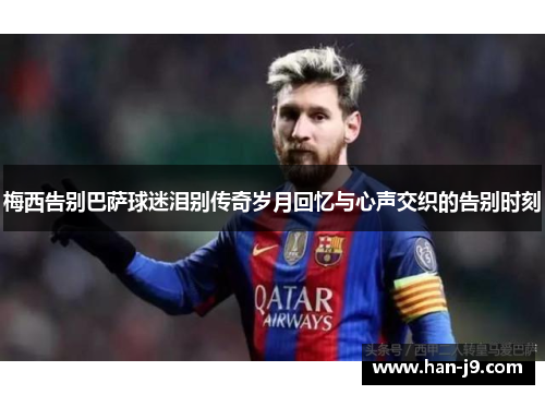 梅西告别巴萨球迷泪别传奇岁月回忆与心声交织的告别时刻 梅西告别巴萨球迷泪别传奇岁月回忆与心声交织的告别时刻