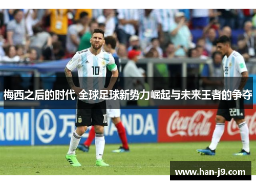 梅西之后的时代 全球足球新势力崛起与未来王者的争夺