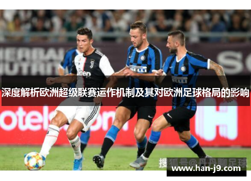 深度解析欧洲超级联赛运作机制及其对欧洲足球格局的影响