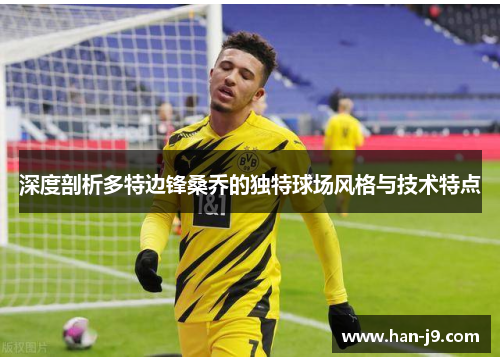 深度剖析多特边锋桑乔的独特球场风格与技术特点 深度剖析多特边锋桑乔的独特球场风格与技术特点