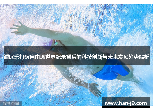 潘展乐打破自由泳世界纪录背后的科技创新与未来发展趋势解析