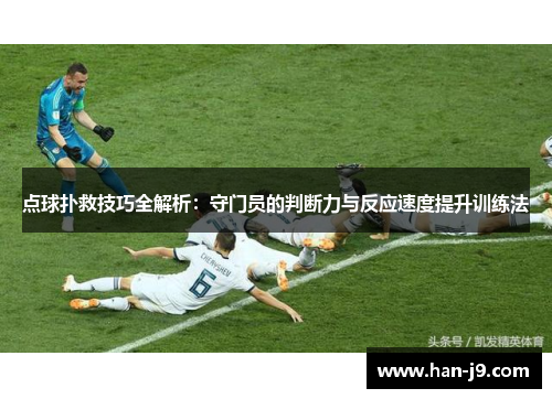 点球扑救技巧全解析：守门员的判断力与反应速度提升训练法