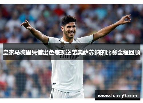 皇家马德里凭借出色表现逆袭奥萨苏纳的比赛全程回顾