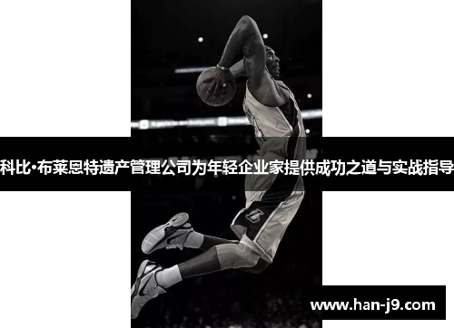科比·布莱恩特遗产管理公司为年轻企业家提供成功之道与实战指导 科比·布莱恩特遗产管理公司为年轻企业家提供成功之道与实战指导