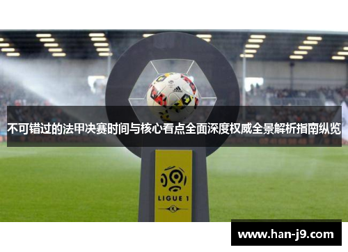 不可错过的法甲决赛时间与核心看点全面深度权威全景解析指南纵览 不可错过的法甲决赛时间与核心看点全面深度权威全景解析指南纵览