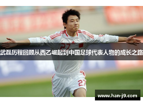 武磊历程回顾从西乙崛起到中国足球代表人物的成长之路