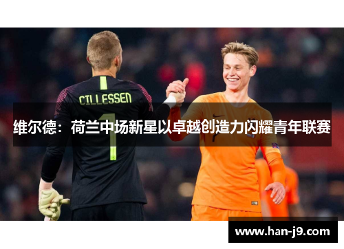 维尔德:荷兰中场新星以卓越创造力闪耀青年联赛 维尔德:荷兰中场新星以卓越创造力闪耀青年联赛