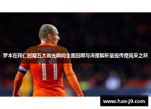 罗本在拜仁时期五大高光瞬间全面回顾与深度解析呈现传奇风采之跃 罗本在拜仁时期五大高光瞬间全面回顾与深度解析呈现传奇风采之跃