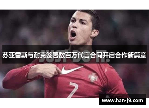 苏亚雷斯与耐克签署数百万代言合同开启合作新篇章