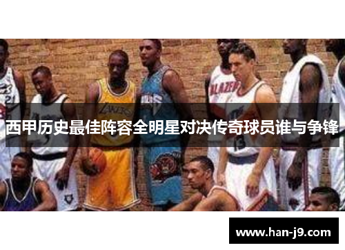 西甲历史最佳阵容全明星对决传奇球员谁与争锋