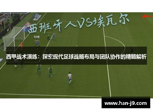 西甲战术演练：探索现代足球战略布局与团队协作的精髓解析