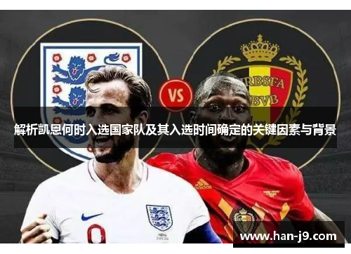 解析凯恩何时入选国家队及其入选时间确定的关键因素与背景