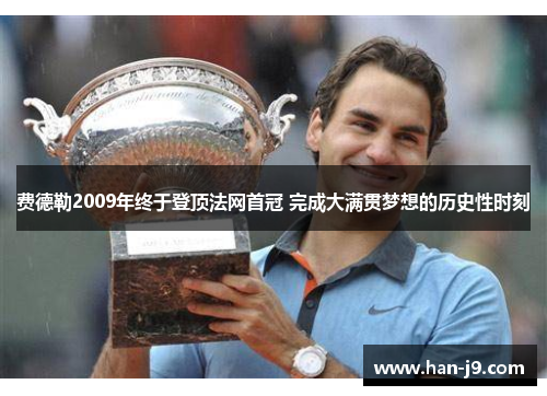 费德勒2009年终于登顶法网首冠 完成大满贯梦想的历史性时刻