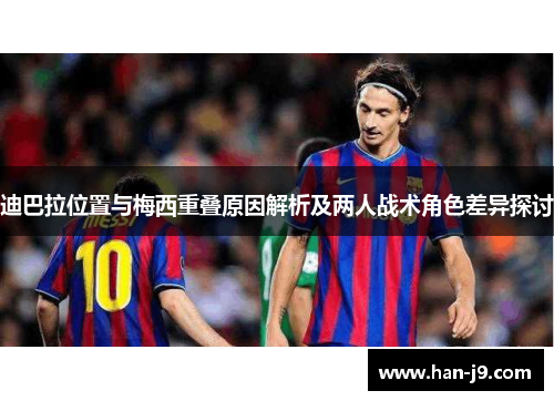 迪巴拉位置与梅西重叠原因解析及两人战术角色差异探讨