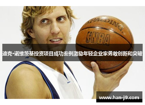 迪克·诺维茨基投资项目成功案例激励年轻企业家勇敢创新和突破 迪克·诺维茨基投资项目成功案例激励年轻企业家勇敢创新和突破