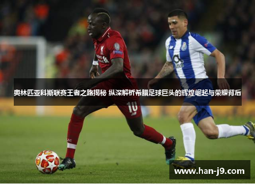 奥林匹亚科斯联赛王者之路揭秘 纵深解析希腊足球巨头的辉煌崛起与荣耀背后