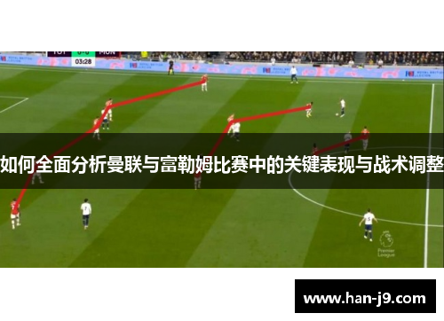 如何全面分析曼联与富勒姆比赛中的关键表现与战术调整
