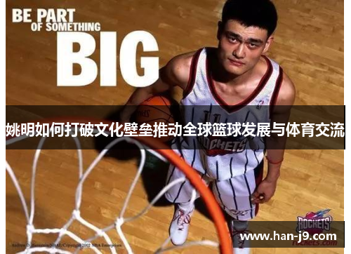 姚明如何打破文化壁垒推动全球篮球发展与体育交流