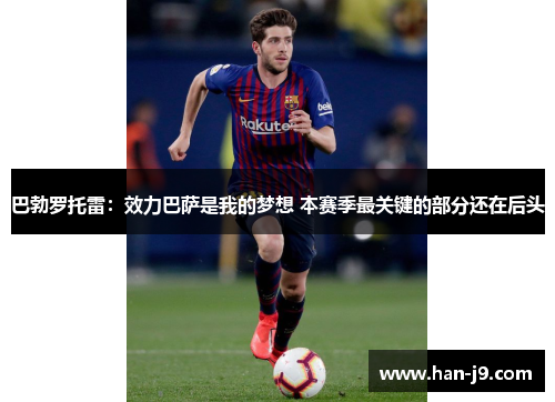 巴勃罗托雷：效力巴萨是我的梦想 本赛季最关键的部分还在后头